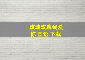 玫瑰玫瑰我爱你 国语 下载